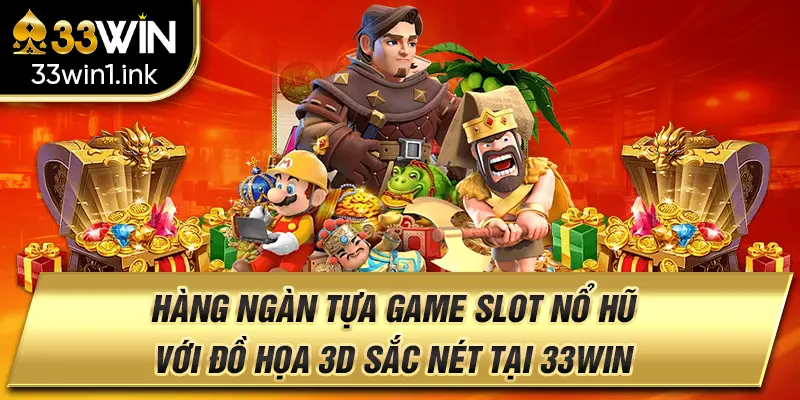 Hàng ngàn tựa game Slot Nổ hũ với đồ họa 3D sắc nét tại 33win.